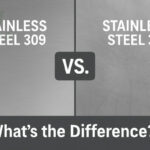 Stainless Steel 309 vs 304 – What’s the Difference
