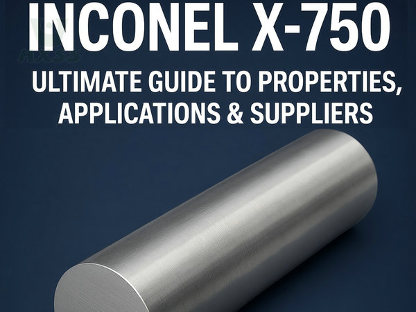 Inconel X-750 Ultimate Guide to Properties, Applications & Suppliers